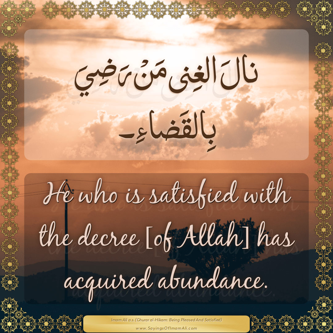 He who is satisfied with the decree [of Allah] has acquired abundance.